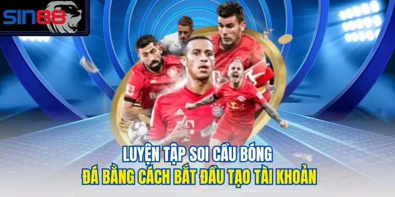 Luyện tập soi cầu bóng đá bằng cách bắt đầu tạo tài khoản